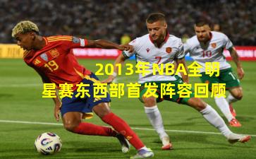 2013年NBA全明星赛东西部首发阵容回顾