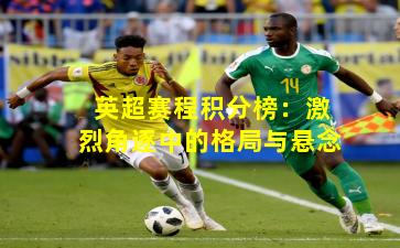 英超赛程积分榜：激烈角逐中的格局与悬念