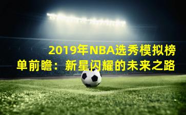 2019年NBA选秀模拟榜单前瞻:新星闪耀的未来之路