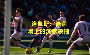洛佩斯:绿茵场上的沉默领袖