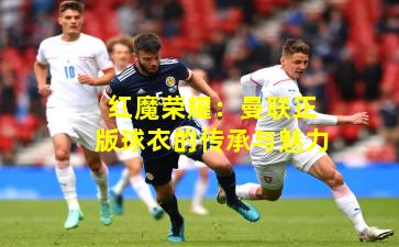 红魔荣耀:曼联正版球衣的传承与魅力