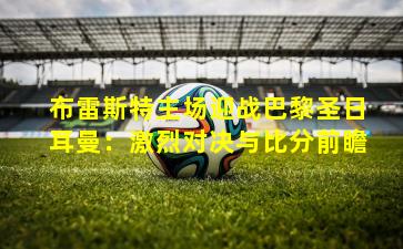 布雷斯特主场迎战巴黎圣日耳曼：激烈对决与比分前瞻