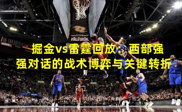掘金vs雷霆回放：西部强强对话的战术博弈与关键转折