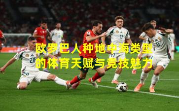 欧罗巴人种地中海类型的体育天赋与竞技魅力