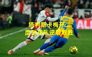 塔利斯卡梅开二度助球队逆转取胜