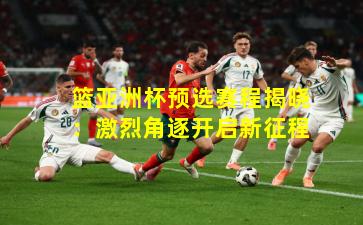 篮亚洲杯预选赛程揭晓：激烈角逐开启新征程