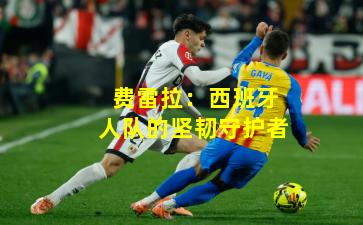 费雷拉：西班牙人队的坚韧守护者