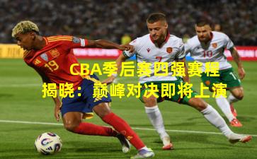 CBA季后赛四强赛程揭晓：巅峰对决即将上演