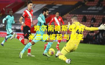 埃尔南德斯在AC米兰的崛起与蜕变